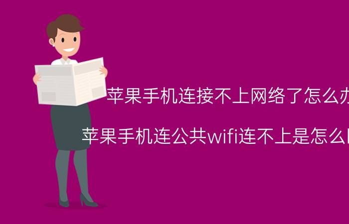 苹果手机连接不上网络了怎么办 苹果手机连公共wifi连不上是怎么回事？